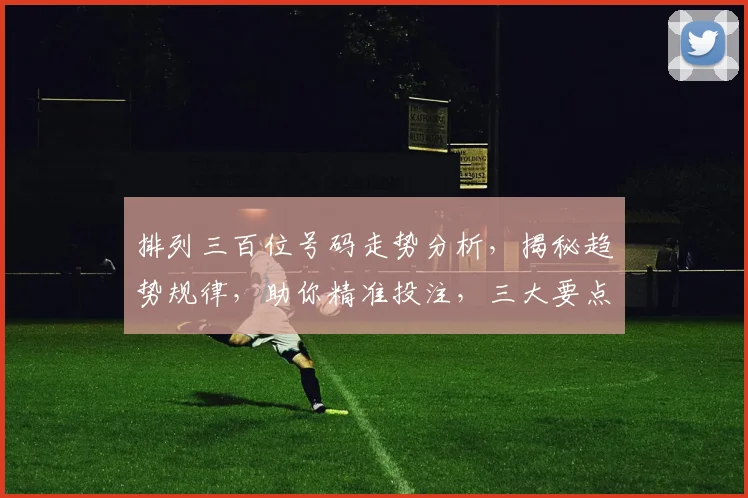 排列三百位号码走势分析，揭秘趋势规律，助你精准投注，三大要点不容错过