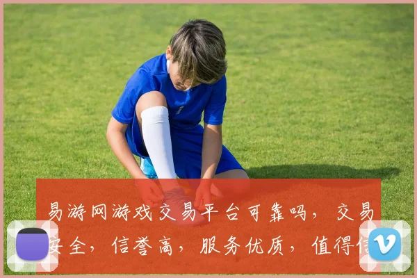 易游网游戏交易平台可靠吗，交易安全，信誉高，服务优质，值得信赖，三大优势保障玩家体验。