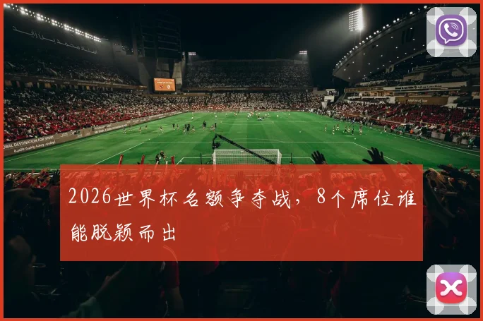 2026世界杯名额争夺战，8个席位谁能脱颖而出