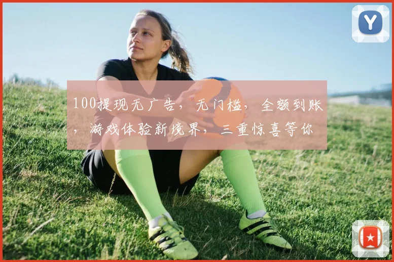 100提现无广告，无门槛，全额到账，游戏体验新境界，三重惊喜等你来