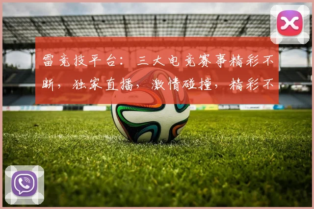 雷竞技平台：三大电竞赛事精彩不断，独家直播，激情碰撞，精彩不容错过，畅享竞技盛宴