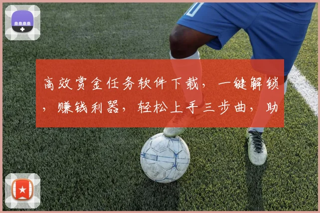 高效赏金任务软件下载，一键解锁，赚钱利器，轻松上手三步曲，助力财富增长，必看攻略