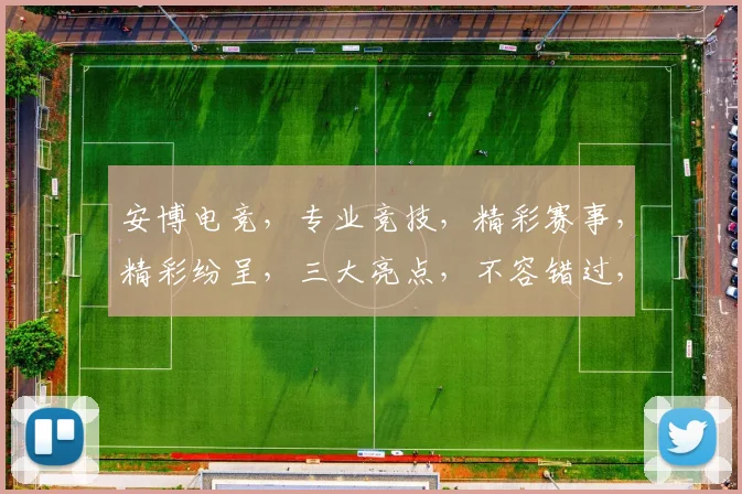 安博电竞，专业竞技，精彩赛事，精彩纷呈，三大亮点，不容错过，敬请关注