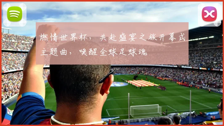 燃情世界杯，共赴盛宴之旅开幕式主题曲，唤醒全球足球魂