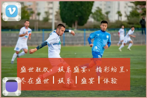 盛世狂欢，娱乐盛宴，精彩纷呈，尽在盛世┃娱乐┃盛宴┃体验