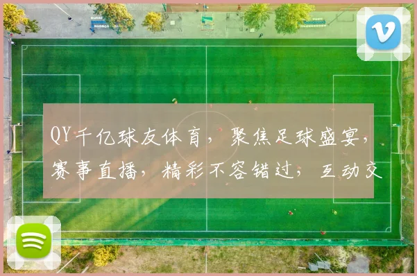 QY千亿球友体育，聚焦足球盛宴，赛事直播，精彩不容错过，互动交流，共赏激情