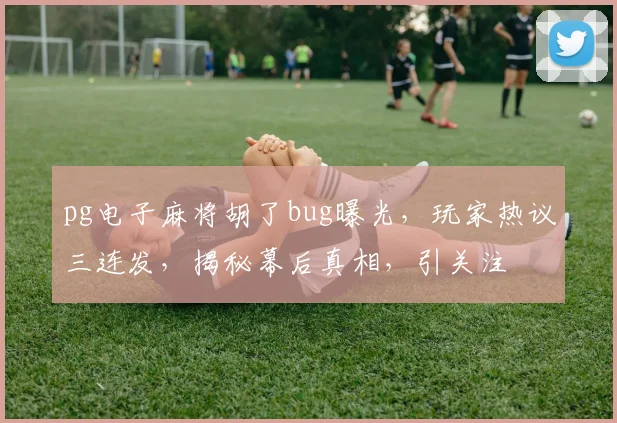 pg电子麻将胡了bug曝光，玩家热议三连发，揭秘幕后真相，引关注