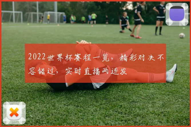 2022世界杯赛程一览，精彩对决不容错过，实时直播两连发