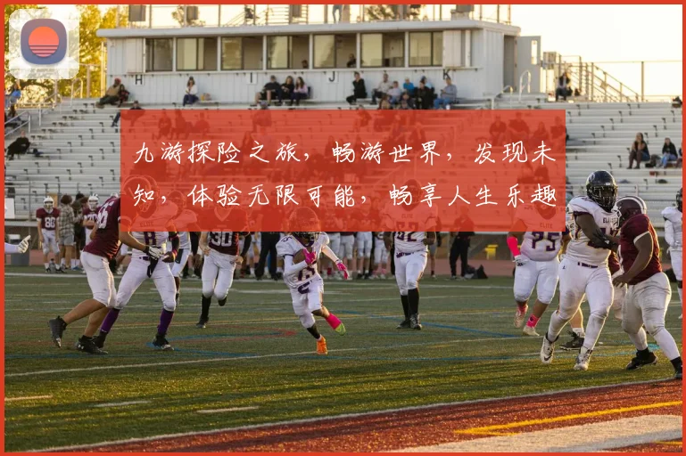九游探险之旅，畅游世界，发现未知，体验无限可能，畅享人生乐趣，三步轻松解锁。