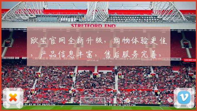 欧宝官网全新升级，购物体验更佳，产品信息丰富，售后服务完善，值得信赖，不容错过