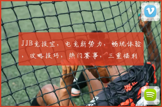 JJB竞技宝，电竞新势力，畅玩体验，攻略技巧，热门赛事，三重福利，一网打尽