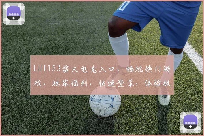 LH1153雷火电竞入口，畅玩热门游戏，独家福利，快速登录，体验极致竞技